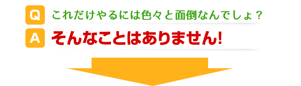 これだけやるには色々と面倒なんでしょ?そんなことはありません!